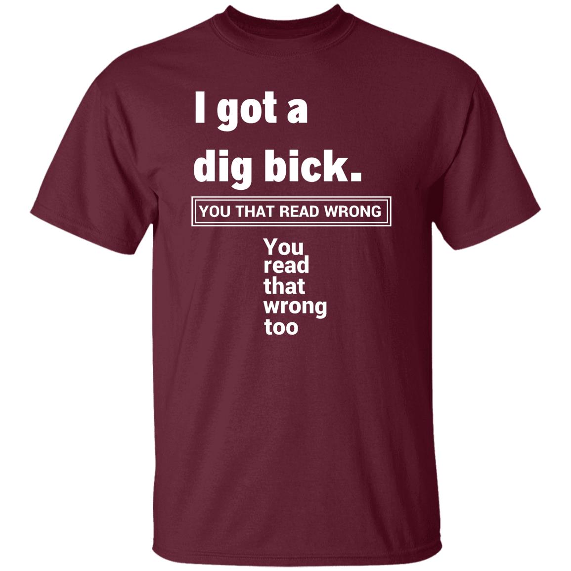 I Got A Dig Bick T-Shirt