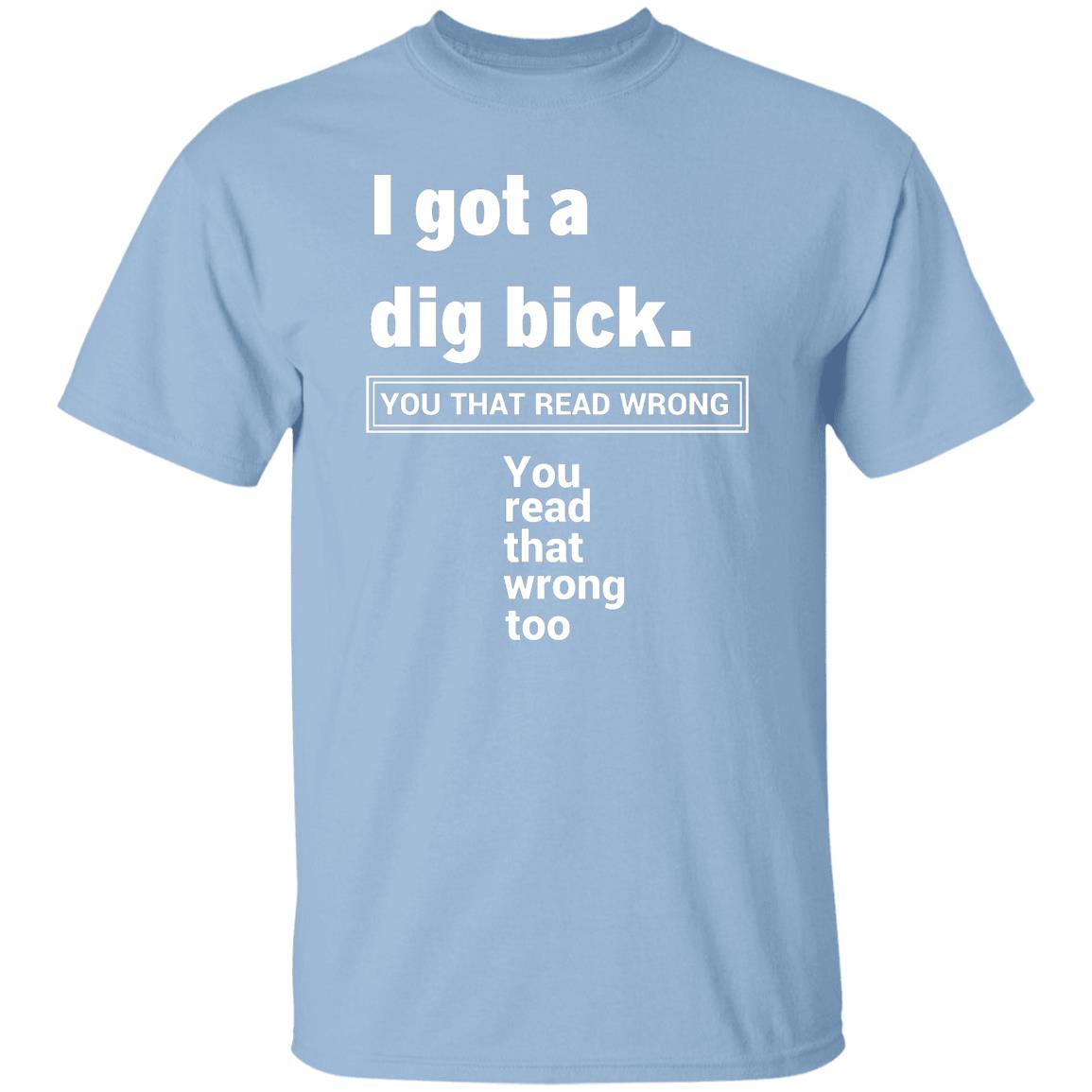 I Got A Dig Bick T-Shirt