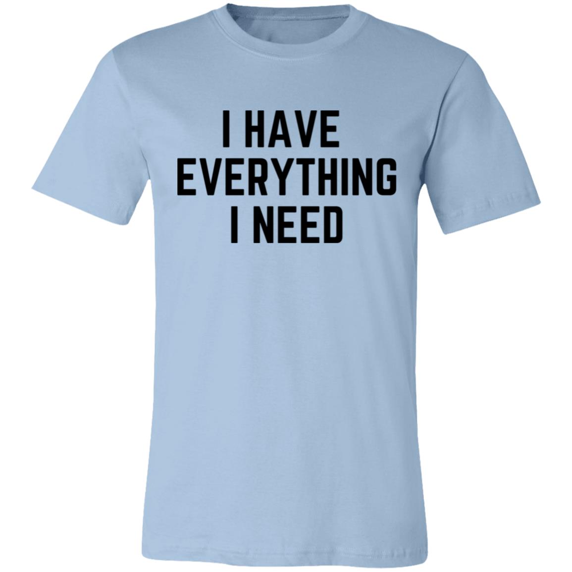I Have Everything I Need T-Shirt