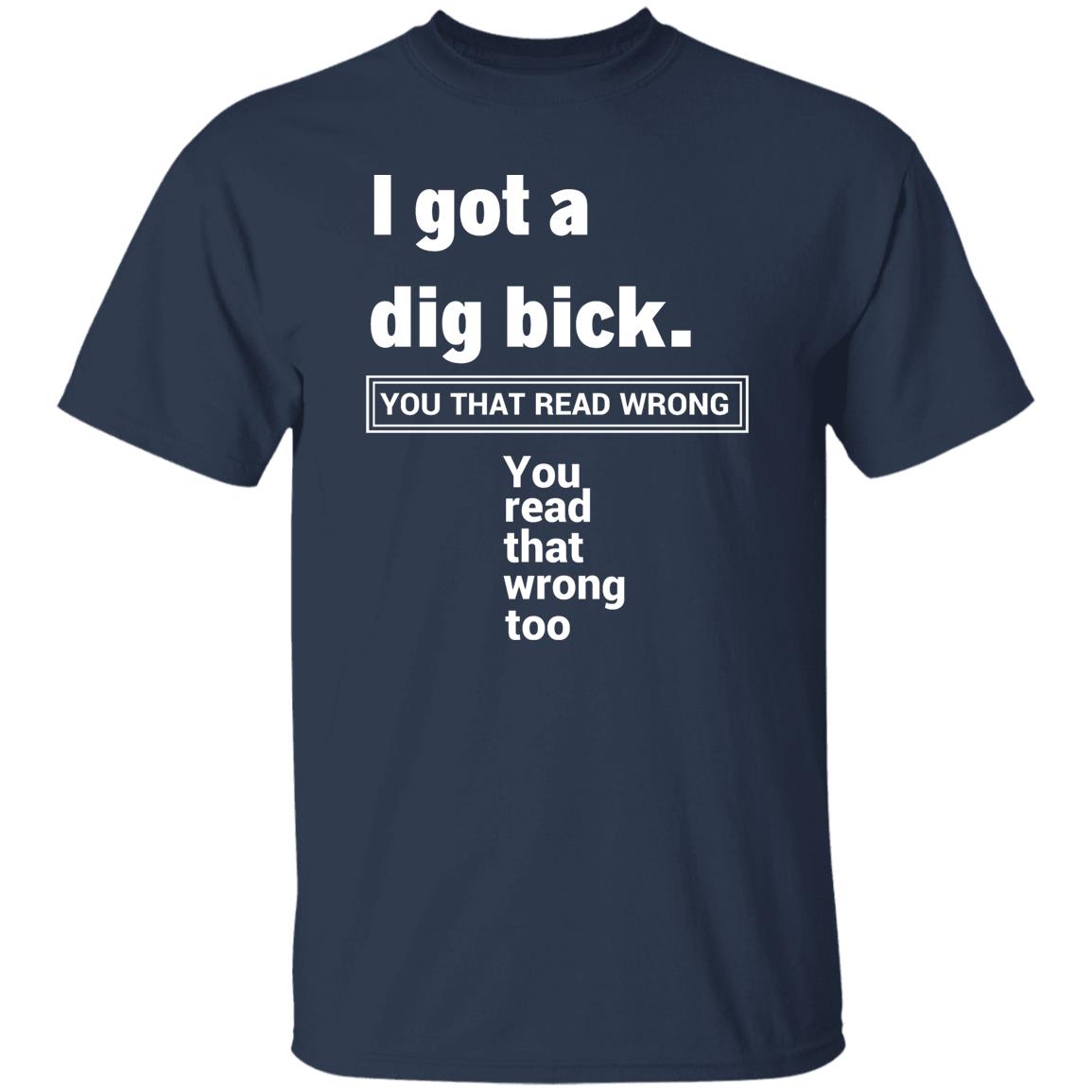 I Got A Dig Bick T-Shirt