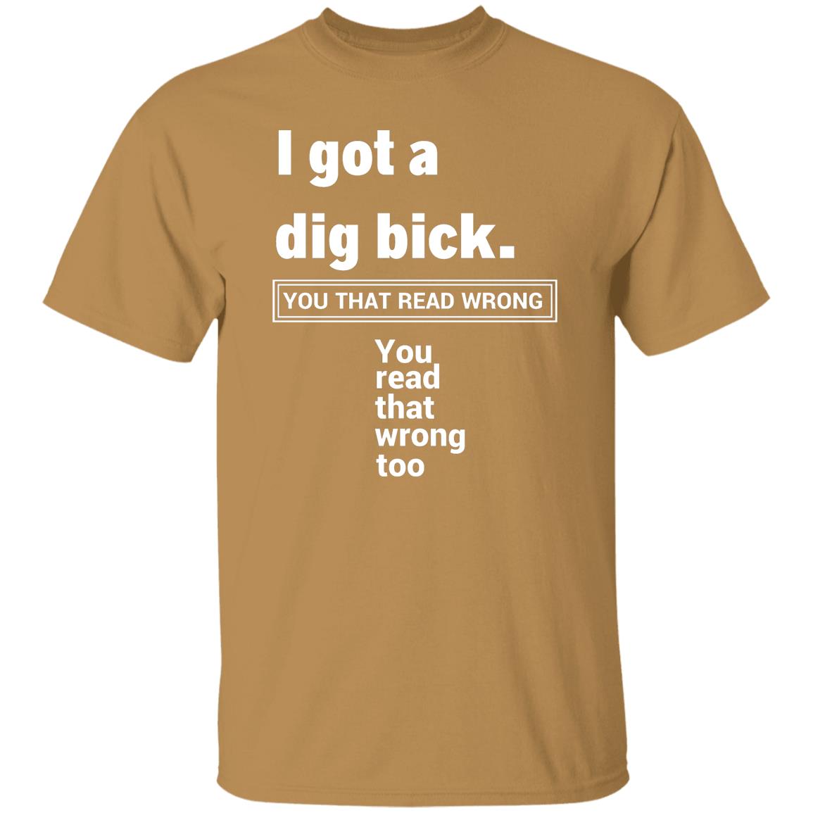 I Got A Dig Bick T-Shirt