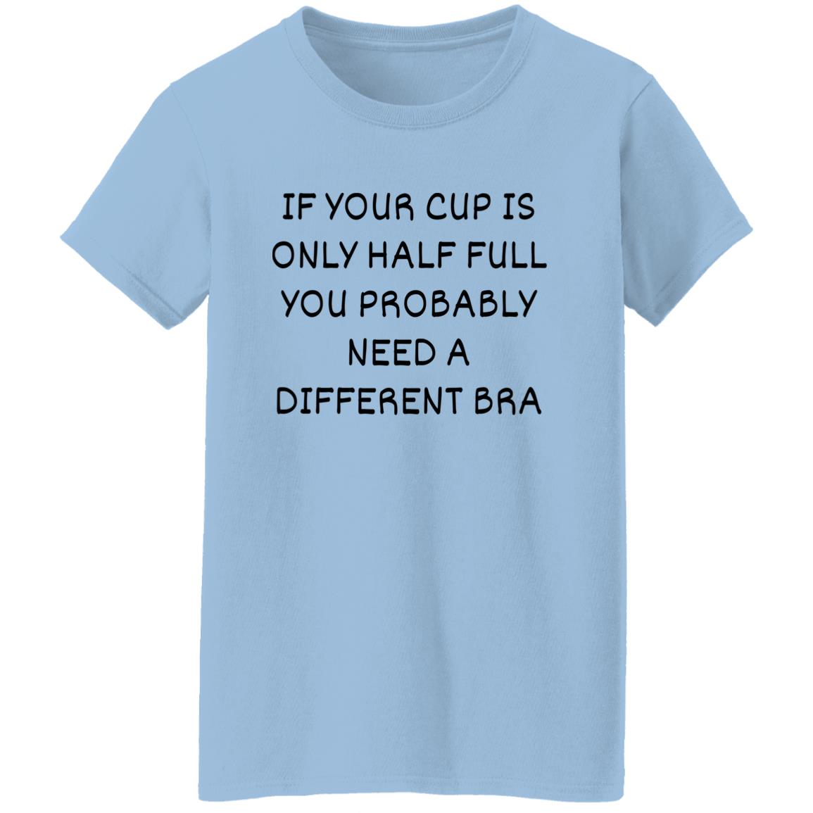 If Your Cup Is Only Half Full T-Shirt