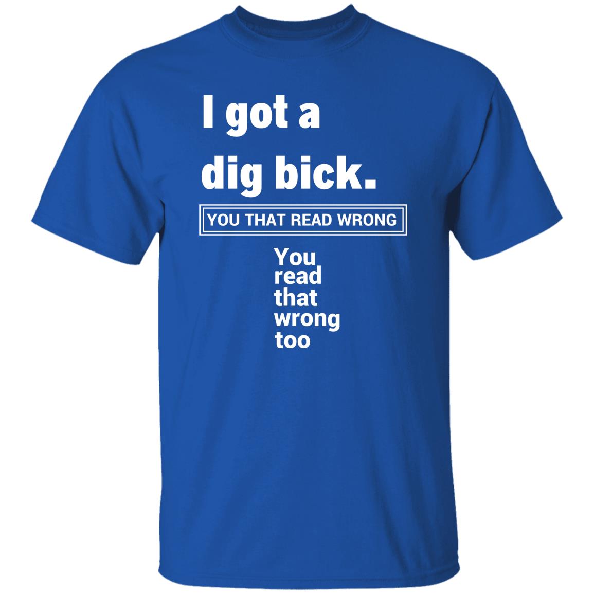 I Got A Dig Bick T-Shirt