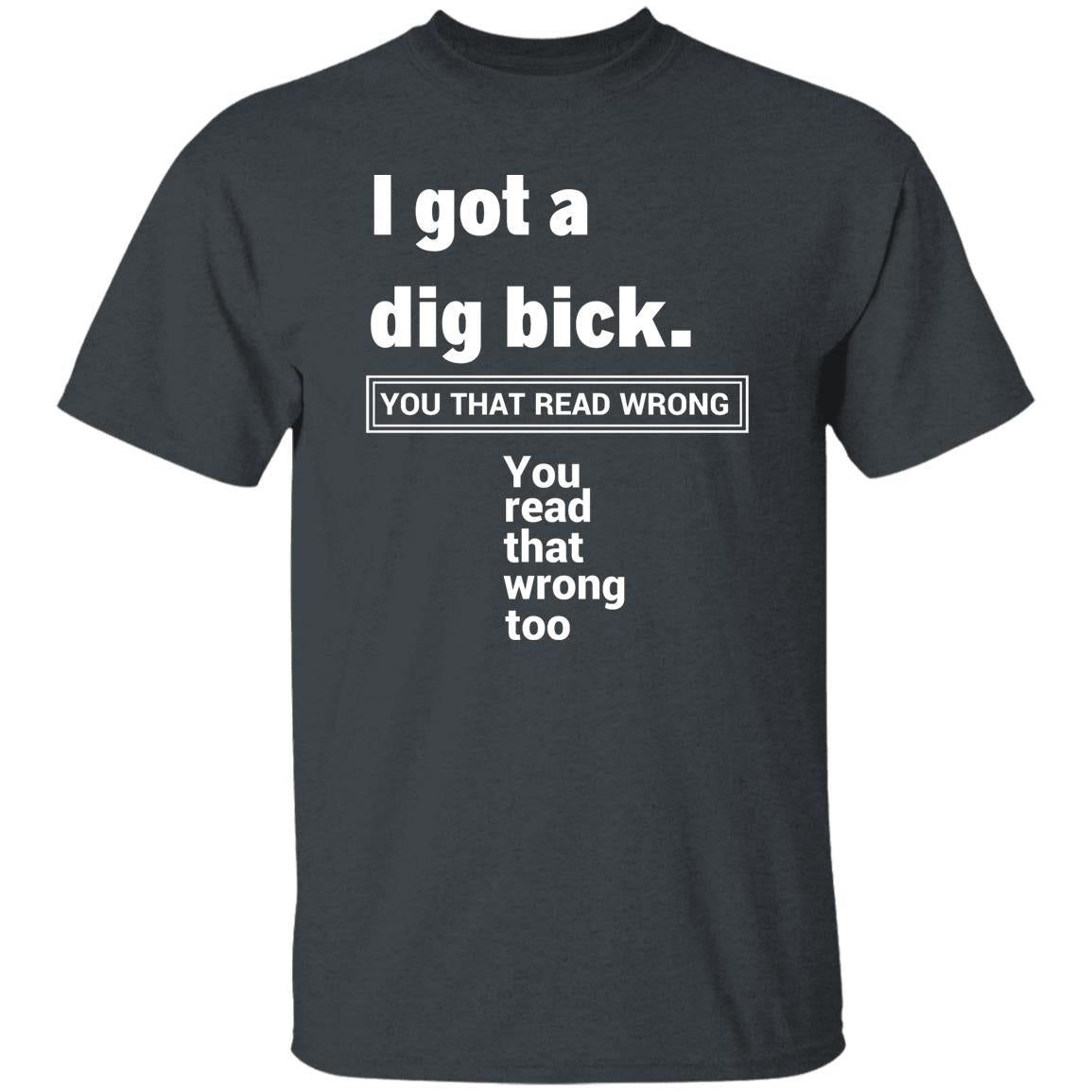 I Got A Dig Bick T-Shirt