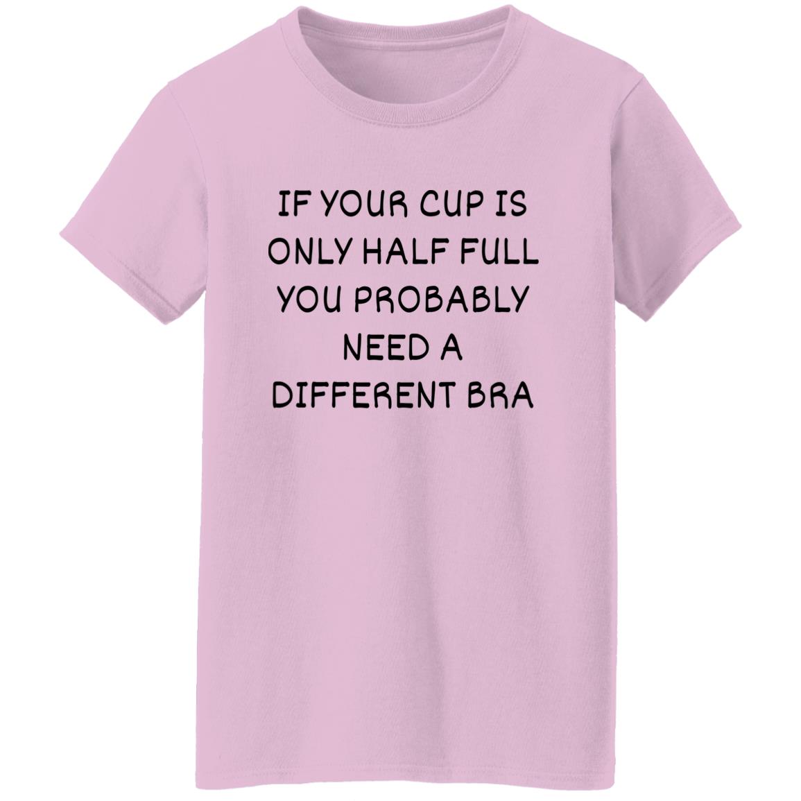 If Your Cup Is Only Half Full T-Shirt